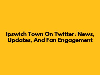 Ipswich Town On Twitter: News, Updates, And Fan Engagement