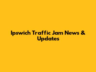 Ipswich Traffic Jam News & Updates