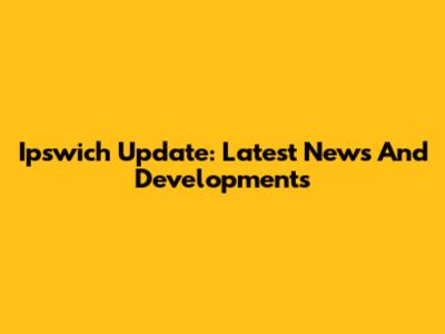 Ipswich Update: Latest News And Developments