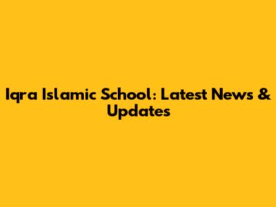 Iqra Islamic School: Latest News & Updates
