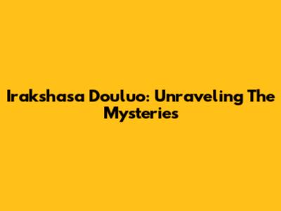 Irakshasa Douluo: Unraveling The Mysteries