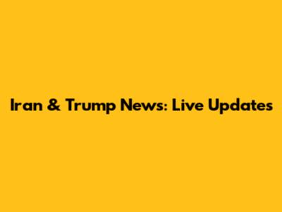 Iran & Trump News: Live Updates