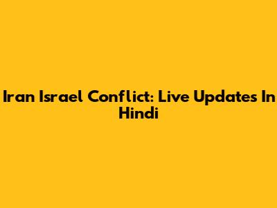 Iran Israel Conflict: Live Updates In Hindi