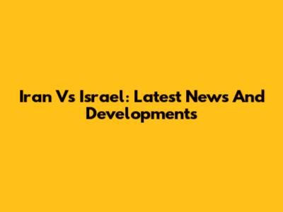 Iran Vs Israel: Latest News And Developments