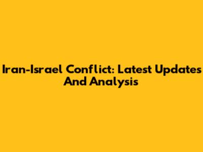 Iran-Israel Conflict: Latest Updates And Analysis