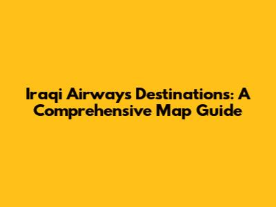 Iraqi Airways Destinations: A Comprehensive Map Guide
