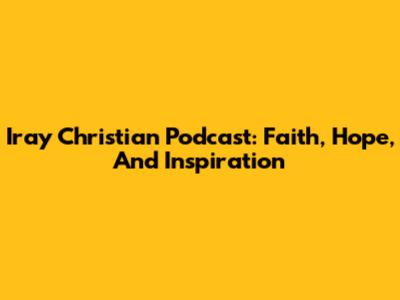 Iray Christian Podcast: Faith, Hope, And Inspiration