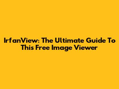 IrfanView: The Ultimate Guide To This Free Image Viewer