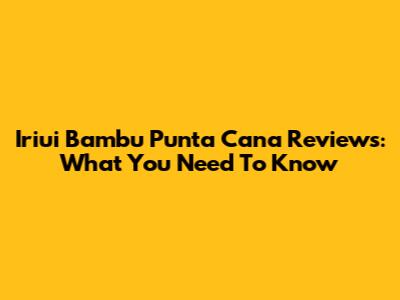 Iriui Bambu Punta Cana Reviews: What You Need To Know
