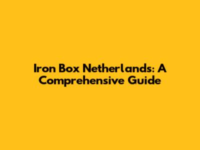 Iron Box Netherlands: A Comprehensive Guide