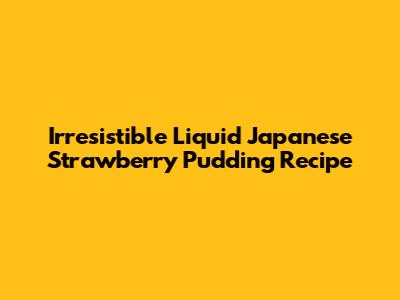 Irresistible Liquid Japanese Strawberry Pudding Recipe