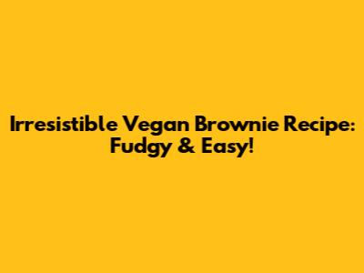 Irresistible Vegan Brownie Recipe: Fudgy & Easy!