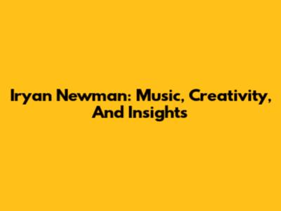 Iryan Newman: Music, Creativity, And Insights