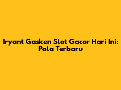 Iryant Gasken Slot Gacor Hari Ini: Pola Terbaru