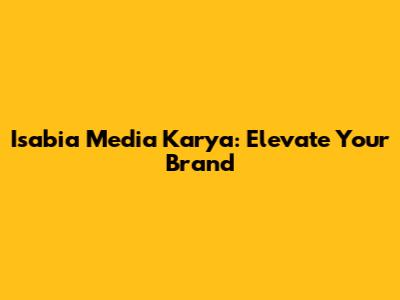 Isabia Media Karya: Elevate Your Brand
