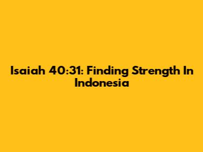 Isaiah 40:31: Finding Strength In Indonesia