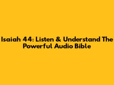 Isaiah 44: Listen & Understand The Powerful Audio Bible