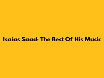 Isaias Saad: The Best Of His Music