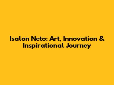 Isalon Neto: Art, Innovation & Inspirational Journey