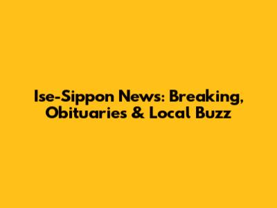 Ise-Sippon News: Breaking, Obituaries & Local Buzz