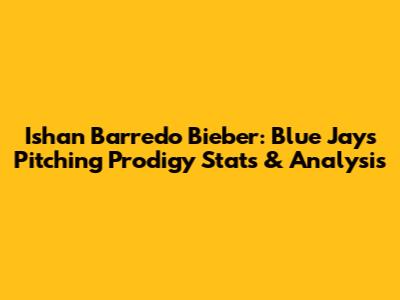 Ishan Barredo Bieber: Blue Jays Pitching Prodigy Stats & Analysis