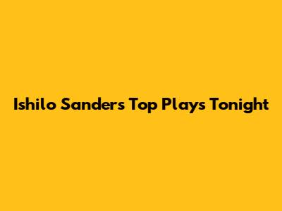 Ishilo Sanders' Top Plays Tonight