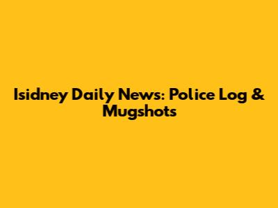 Isidney Daily News: Police Log & Mugshots