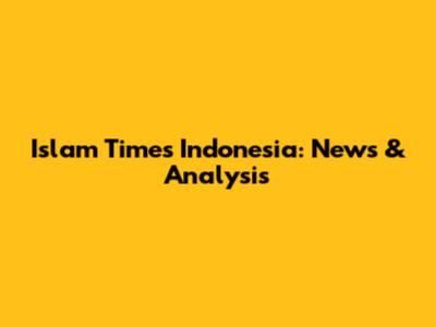 Islam Times Indonesia: News & Analysis