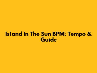 Island In The Sun BPM: Tempo & Guide