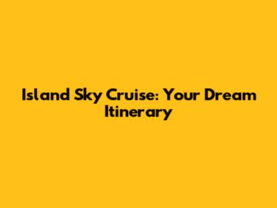 Island Sky Cruise: Your Dream Itinerary