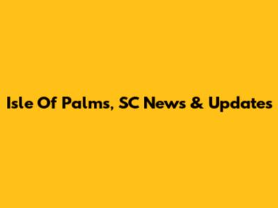 Isle Of Palms, SC News & Updates