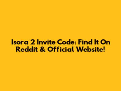 Isora 2 Invite Code: Find It On Reddit & Official Website!