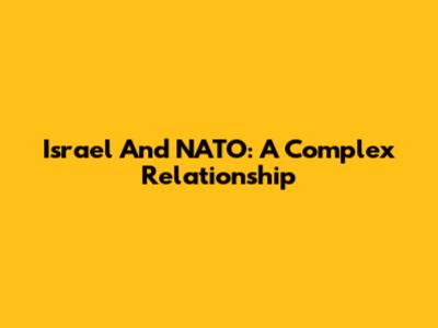 Israel And NATO: A Complex Relationship