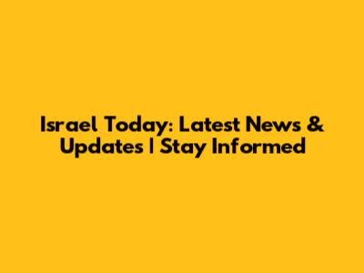 Israel Today: Latest News & Updates | Stay Informed