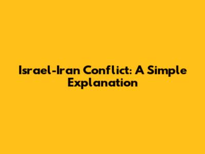 Israel-Iran Conflict: A Simple Explanation