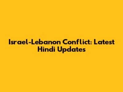 Israel-Lebanon Conflict: Latest Hindi Updates