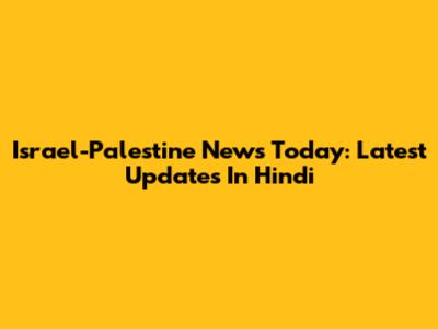 Israel-Palestine News Today: Latest Updates In Hindi