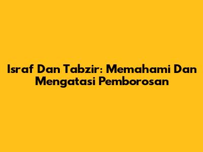 Israf Dan Tabzir: Memahami Dan Mengatasi Pemborosan