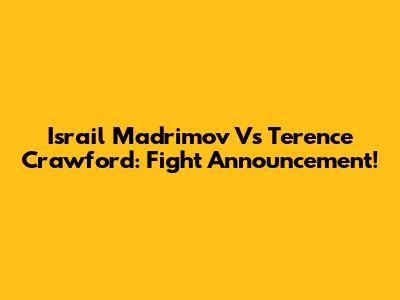Israil Madrimov Vs Terence Crawford: Fight Announcement!