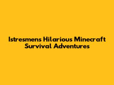 Istresmen's Hilarious Minecraft Survival Adventures