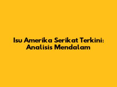 Isu Amerika Serikat Terkini: Analisis Mendalam
