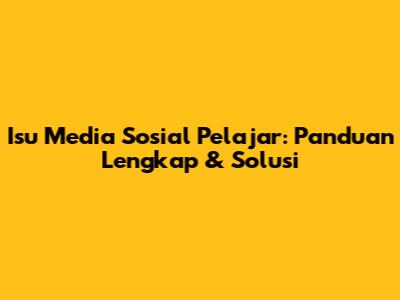 Isu Media Sosial Pelajar: Panduan Lengkap & Solusi