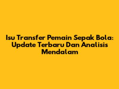 Isu Transfer Pemain Sepak Bola: Update Terbaru Dan Analisis Mendalam
