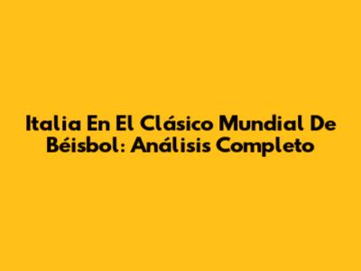 Italia En El Clásico Mundial De Béisbol: Análisis Completo