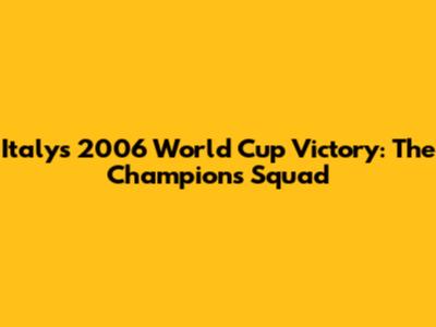 Italy's 2006 World Cup Victory: The Champions' Squad