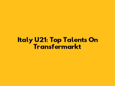 Italy U21: Top Talents On Transfermarkt