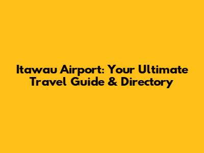 Itawau Airport: Your Ultimate Travel Guide & Directory
