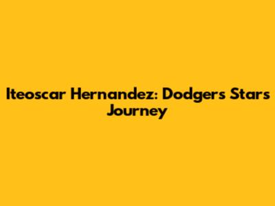 Iteoscar Hernandez: Dodgers Star's Journey