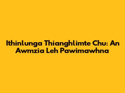 Ithinlunga Thianghlimte Chu: An Awmzia Leh Pawimawhna