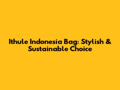 Ithule Indonesia Bag: Stylish & Sustainable Choice